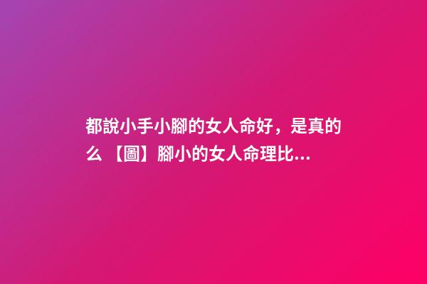 都說小手小腳的女人命好，是真的么 【圖】腳小的女人命理比一般人好原來是因為這幾點-第1張-觀點-玄機派